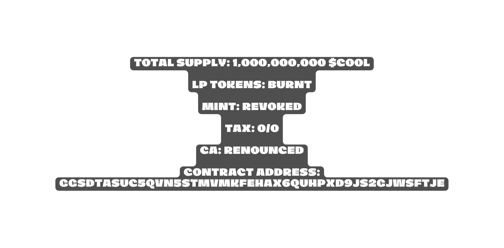 Total Supply 1 000 000 000 COOL LP Tokens Burnt Mint Revoked Tax 0 0 CA Renounced CONTRACT ADDRESS GGSDtAsuC5qVN5stmvmkFEHAx6quhpXd9js2gJWSFTje